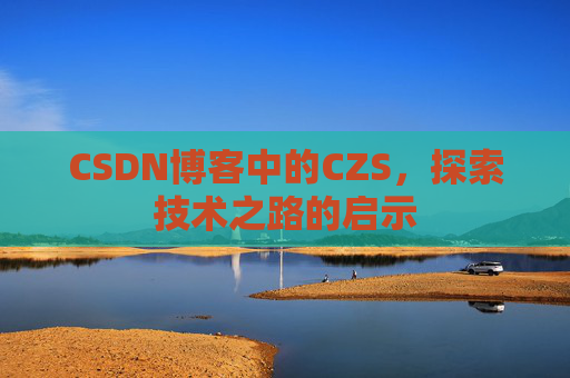 CSDN博客中的CZS，探索技术之路的启示